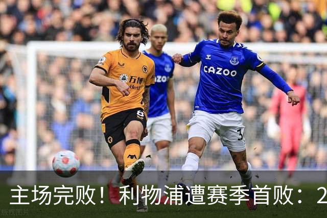 主场完败！利物浦遭赛季首败：2胜3平1负，进7球丢7球